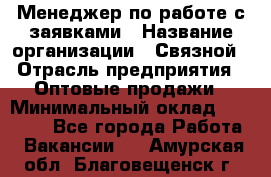 Менеджер по работе с заявками › Название организации ­ Связной › Отрасль предприятия ­ Оптовые продажи › Минимальный оклад ­ 30 000 - Все города Работа » Вакансии   . Амурская обл.,Благовещенск г.